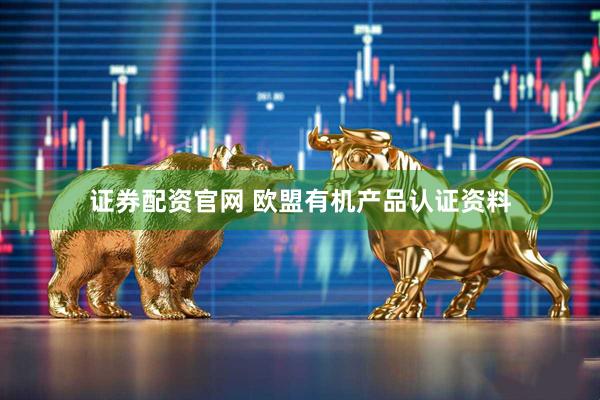 证券配资官网 欧盟有机产品认证资料