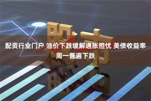 配资行业门户 油价下跌缓解通胀担忧 美债收益率周一普遍下跌