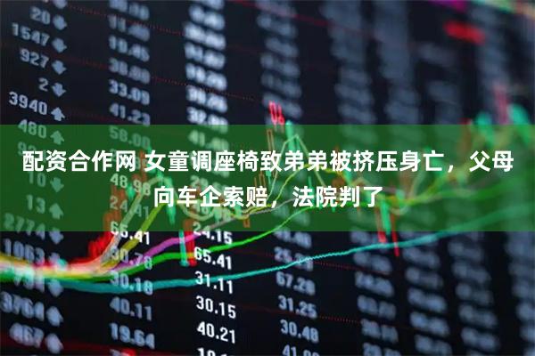 配资合作网 女童调座椅致弟弟被挤压身亡,父母向车企索赔,法院判了