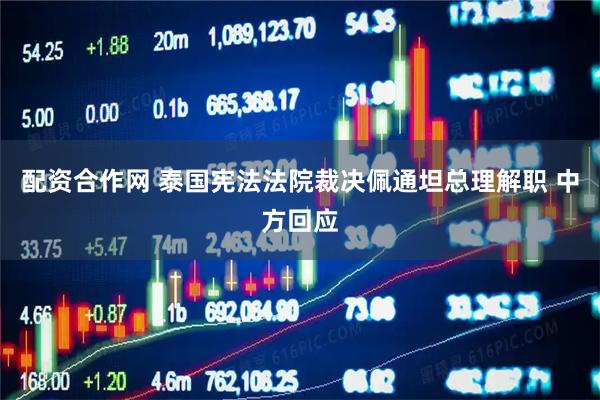 配资合作网 泰国宪法法院裁决佩通坦总理解职 中方回应