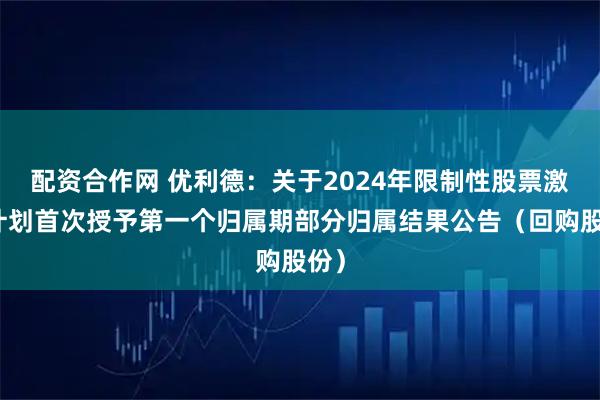 配资合作网 优利德:关于2024年限制性股票激励计划首次授予第一个归属期部分归属结果公告(回购股份)