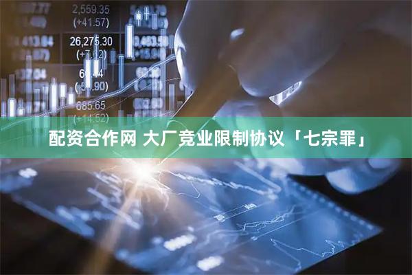 配资合作网 大厂竞业限制协议「七宗罪」